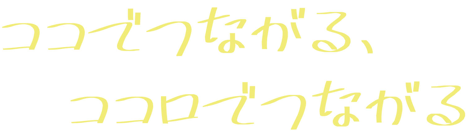 ココでつながる、ココロでつながる